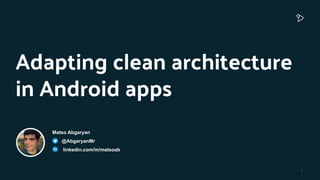 1
Adapting clean architecture
in Android apps
Matso Abgaryan
@AbgaryanMr
linkedin.com/in/matsoab
 