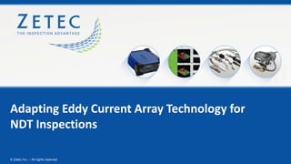 Adapting Eddy Current Array Technology for
NDT Inspections
© Zetec Inc. – All rights reserved
 