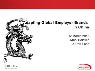Adapting Global Employer Brands
                                             in China

                                           6th March 2013
                                            Mark Baldwin
                                               & Phill Lane




oneagentglobal.com
 
