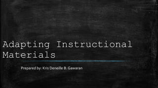 Adapting Instructional
Materials
Prepared by: Kris Deneille B. Gawaran
 
