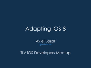 Adapting iOS 8 
Aviel Lazar 
@aviellazar 
TLV iOS Developers Meetup 
 