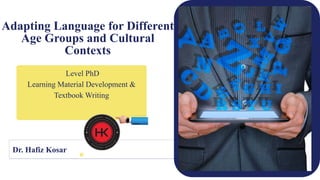 Dr. Hafiz Kosar
Level PhD
Learning Material Development &
Textbook Writing
Adapting Language for Different
Age Groups and Cultural
Contexts
 
