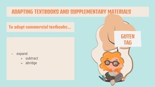 ADAPTING TEXTBOOKS AND SUPPLEMENTARY MATERIALS
To adapt commercial textbooks…
• expand
 subtract
 abridge
GUTEN
TAG
 