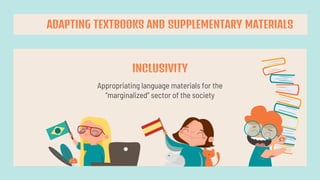 Appropriating language materials for the
“marginalized” sector of the society
INCLUSIVITY
ADAPTING TEXTBOOKS AND SUPPLEMENTARY MATERIALS
 