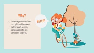 • Language determines
thought and behavior
patterns of people.
• Language reflects
values of society.
Why?
 