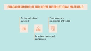 Contextualized and
authentic
Inclusive extra-textual
components
Experiences are
represented and voiced
CHARACTERISTICS OF INCLUSIVE INSTRUCTIONAL MATERIALS
 