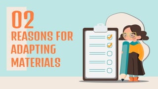 REASONS FOR
ADAPTING
MATERIALS
02
 