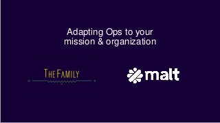 Adapting Ops to your
mission & organization
 