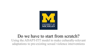Do we have to start from scratch?
Using the ADAPT-ITT model to make culturally-relevant
adaptations to pre-existing sexual violence interventions
 
