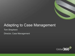 Adapting to Case Management Tom Shepherd Director, Case Management 