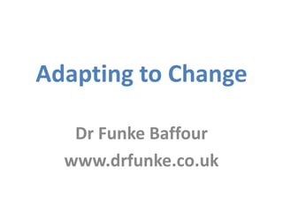 Adapting to Change
Dr Funke Baffour
www.drfunke.co.uk

 