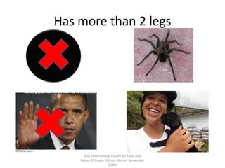 Has more than 2 legs2nd International Forum on Food and Water, Ethiopia 10th to 14th of November 2008