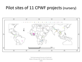 Pilot sites of 11 CPWF projects (nursery)2nd International Forum on Food and Water, Ethiopia 10th to 14th of November 2008