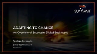 ADAPTING TO CHANGE
An Overview of Successful Digital Businesses
Seshika Fernando
Senior Technical Lead
May 24, 2017
 