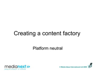 Creating a content factoryPlatform neutral
