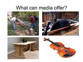 What can media offer?