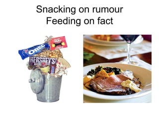 Snacking on rumourFeeding on fact