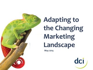 Adapting to
the Changing
Marketing
Landscape
May 2014
 