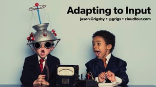 Adapting to Input
Jason Grigsby • @grigs • cloudfour.com
 