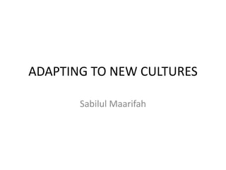 ADAPTING TO NEW CULTURES

       Sabilul Maarifah
 