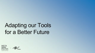 Adapting our Tools
for a Better Future
+
 