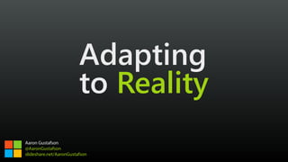 Adapting 
to Reality
Aaron Gustafson
@AaronGustafson
slideshare.net/AaronGustafson
 