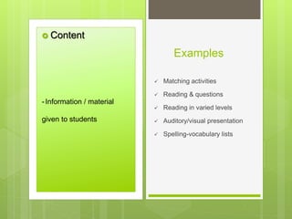 Examples
 Content
 Matching activities
 Reading & questions
 Reading in varied levels
 Auditory/visual presentation
 Spelling-vocabulary lists
-Information / material
given to students
 