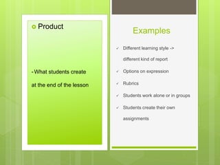 Examples
 Product
 Different learning style ->
different kind of report
 Options on expression
 Rubrics
 Students work alone or in groups
 Students create their own
assignments
-What students create
at the end of the lesson
 