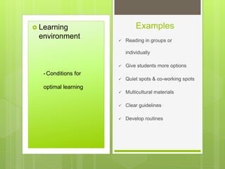 Examples Learning
environment  Reading in groups or
individually
 Give students more options
 Quiet spots & co-working spots
 Multicultural materials
 Clear guidelines
 Develop routines
-Conditions for
optimal learning
 