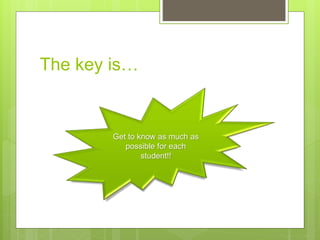 The key is…
Get to know as much as
possible for each
student!!
 