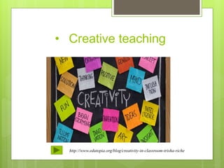 • Creative teaching
http://www.edutopia.org/blog/creativity-in-classroom-trisha-riche
 
