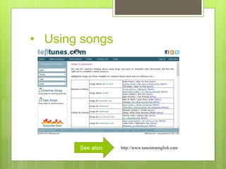 • Using songs
http://www.tuneintoenglish.comSee also:
 
