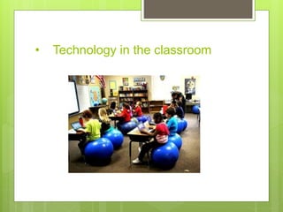 • Technology in the classroom
 