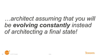 …architect assuming that you will
be evolving constantly instead
of architecting a final state!
© 2018 Teradata footer16
 