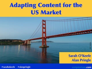@sarahokeefe @alanpringle
Adapting	
 Content	
 for	
 the	
 
US	
 Market
ﬂickr:hubertyu
Sarah O’Keefe
Alan Pringle
 