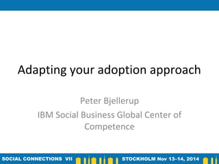 Adapting your adoption approach 
Peter Bjellerup 
IBM Social Business Global Center of 
Competence 
 