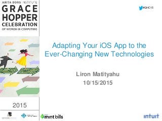 2015
Adapting Your iOS App to the
Ever-Changing New Technologies
Liron Matityahu
10/15/2015
#GHC15
2015
 