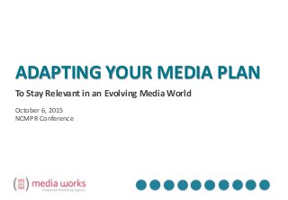 ADAPTING YOUR MEDIA PLAN
To Stay Relevant in an Evolving Media World
October 6, 2015
NCMPR Conference
 