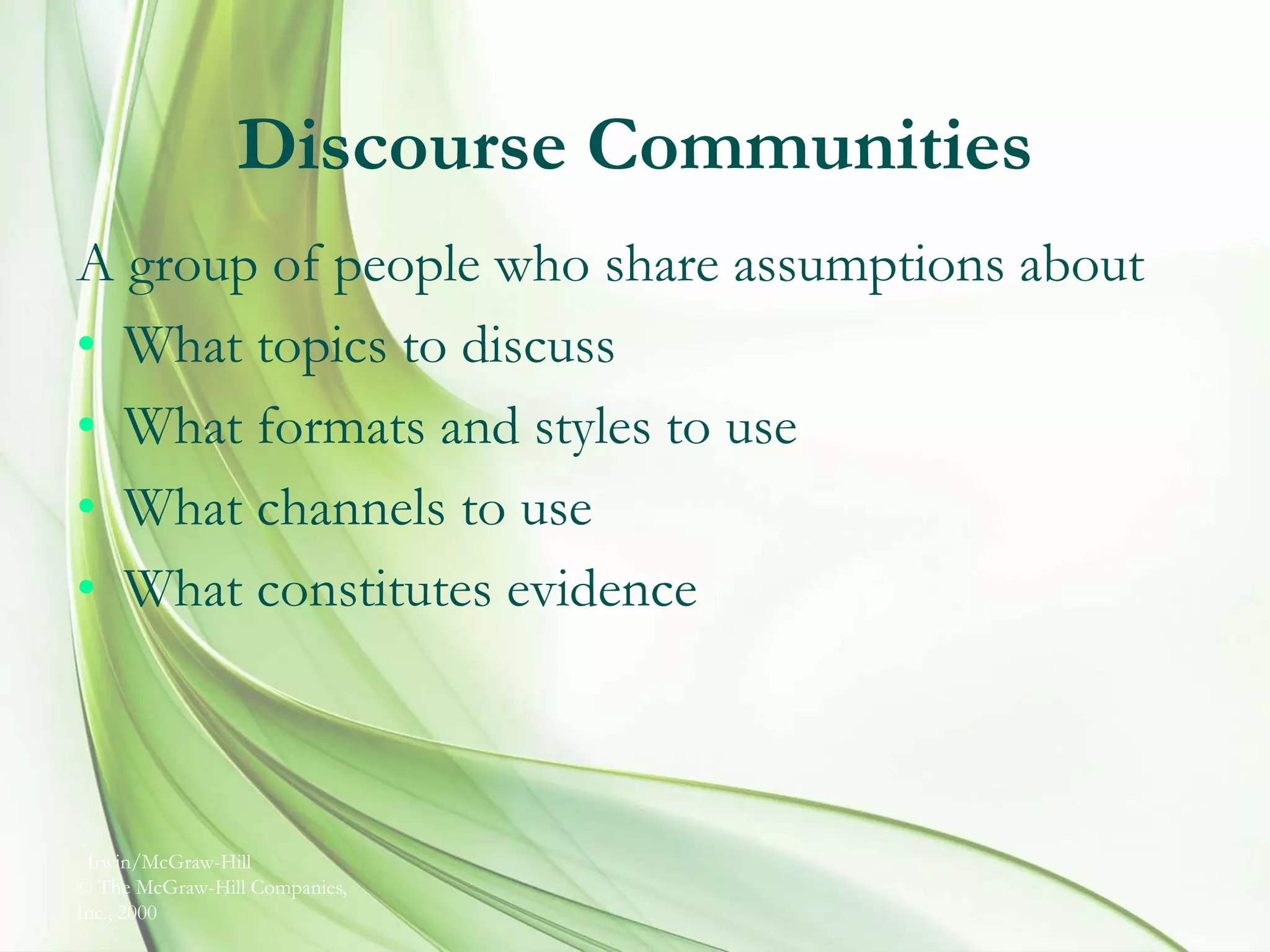 Irwin/McGraw-Hill
© The McGraw-Hill Companies,
Inc., 2000
Discourse Communities
A group of people who share assumptions about
• What topics to discuss
• What formats and styles to use
• What channels to use
• What constitutes evidence
 