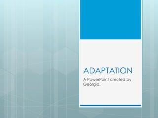 ADAPTATION
A PowerPoint created by
Georgia.
 