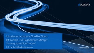 www.adaptiva.com
Proprietary & Confidential
Introducing Adaptiva OneSite Cloud
Jeff Canfield – NE Regional Sales Manager
Covering NJ,PA,DE,MD,VA,WV
Jeff.canfield@adaptiva.com
 