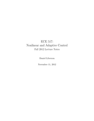 ECE 517:
Nonlinear and Adaptive Control
Fall 2012 Lecture Notes
Daniel Liberzon
November 11, 2012
 