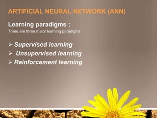 Self-Organisation: An ANN can create its own organisation or representation of the information it receives during learning time. 
