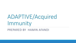 ADAPTIVE/Acquired
Immunity
PREPARED BY HAMIN AFANDI
 
