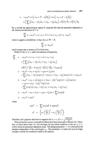 ADAPTIVE APPROXIMATIONBASEDTRACKING 277
For y outside the approximation region V,
using the fact that the parameter adaptation is
off, reduces the derivative of V to
d V
-= -a,e2 +e (-wf +f*)+eu (-wg +g*) I-a,e2,
dt
which is negative semidefinite. In fact, for y E !R1 - V,
which ensures that y returns to V in finite time.
Within V,
for 1
.
52 E, and in the absence of projection,
2
= -a,e +e (-vf +e f )+eu (-wg +e,)
d V
dt
-
where
p
' = (y)2+,
( + ) 2 )
Therefore, the Lyapunov derivative is negative for /el > E, if E > ET.
When projection occurs, its beneficial effects have been discussed in Section 4.6. There-
fore, we have shown that e(t)will converge, for any initial condition, to the set lei I E ,
within which all parameter adaptation stops. The design parameter E > 0 is selected by the
designer independent of the control gain a,. The parameter E is small, but must be lzrger
enough to satisfy the conditions stated in the analysis.
 