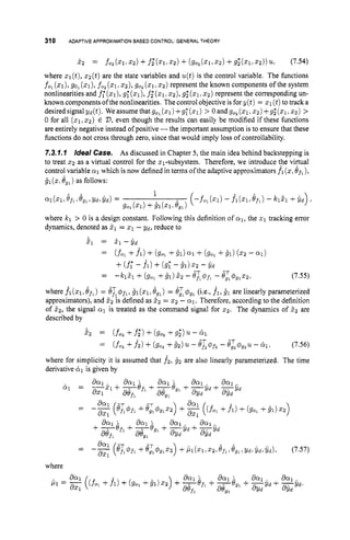 310 ADAPTIVEAPPROXIMATIONBASED CONTROL: GENERALTHEORY
i 2 = fO2(21122)+f;(Zl:Q) +(go2(21,22)+92*(21,22))~, (7.54)
where zl(t),
z z ( t ) are the state variables and u(t)is the control variable. The functions
fol (XI),go1(XI), fo, ( 2 1 ; z2), go, (21:ZZ) represent the known components of the system
nonlinearities and f;(zl), g;(x1), f2+(~1,
x~),
g2+(51,
2 2 ) represent the corresponding un-
known components ofthenonlinearities. The control objective is for y(t) = 2 1 (t)to track a
desiredsignalyd(t). Weassumethatg,,(q)+g,'(q) > Oandg0,(q, 22)+91(21,22) >
0 for all (21,22) E D,even though the results can easily be modified if these functions
are entirely negative instead of positive -the important assumption is to ensure that these
functions do not cross through zero, since that would imply loss of controllability.
7.3.7.1 /deal Case. As discussed in Chapter 5, the main idea behind backstepping is
to treat 2 2 as a virtual control for the 21-subsystem. Therefore, we introduce the vipual
control variable a
1which is now defined in terms ofthe adaptive approximators f l ( 2 ,Qf,),
g1(z: eg1)as follows:
where kl > 0 is a design constant. Following this definition of al,the z1tracking error
dynamics, denoted as 5
1 = 5 1 - vd, reduce to
51 = 5, - y d
-
-
(fo, +fl)+(90, +61) a
1 + (go, +g,) ( 2 2 -a1)
f (f;- f l ) + (9; - Bl) T 2 - Yd
(7.55)
where .fi (21,if,
) = 8; 4fl,61( 2 1 8g,) = 8
; #91 (i.e., f1, 8
1 are linearly parameterized
approximators), and 5 2 is defined as 5 2 = 2 2 - a ~ .
Therefore, according to the definition
of 52, the signal a1 is treated as the command signal for Q. The dynamics of Z2 are
described by
-
-
-h& + (90, +i d 5 2 - BfT,4)fl - .fj;4g122,
5 2 = ( f o , +f;)+ (go, +9;) u- 61
(7.56)
where for simplicity it is assumed that f 2 , 62 are also linearly parameterized. The time
derivative dil is given by
-
- ( f o , +f 2 ) +(go, +B2) u- ',T,dJf, - e;py2u - &I,
where
 