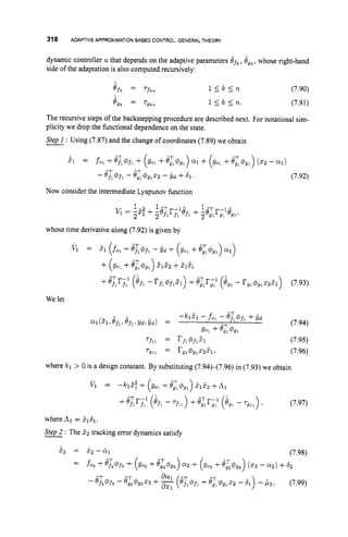 318 ADAPTIVE APPROXIMATIONBASEDCONTROL:GENERALTHEORY
dynamic controller u that depends on the adaptive parameters efk,b,,, whose right-hand
side of the adaptation is also computed recursively:
' f k = 'fkn l s k s n (7.90)
e,, = 'gkn 1 S k s n . (7.91)
The recursive steps of the backstepping procedure are described next. For notational sim-
plicity we drop the functional dependence on the state.
Step
-
I : Using (7.87) and the change of coordinates (7.89) we obtain
kl = fo, +e h 1+ (gol+e,.,4,,) 0 1 + (gol +e,$gl) (22 - 0 1 )
- Bi+fl -8;$9122-idf61. (7.92)
Now consider the intermediate Lyapunov function
whose time derivative along (7.92) is given by
We let
(7.95)
(7.96)
 