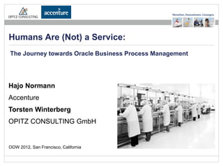 Humans Are (Not) a Service:
The Journey towards Oracle Business Process Management




Hajo Normann
Accenture
Torsten Winterberg
OPITZ CONSULTING GmbH


OOW 2012, San Francisco, California

                           Adaptive Case Management - OOW | 2012   Seite 1
 