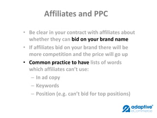 Affiliates and PPC

• Be clear in your contract with affiliates about
  whether they can bid on your brand name
• If affil...