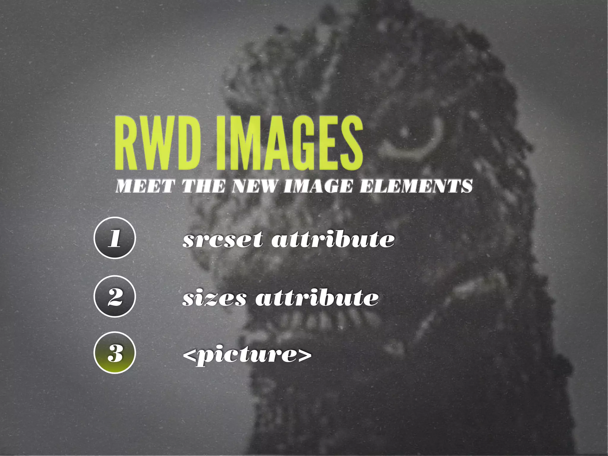 1
2
3 <picture>
srcset attribute
sizes attribute
RWD IMAGESMEET THE NEW IMAGE ELEMENTS
 